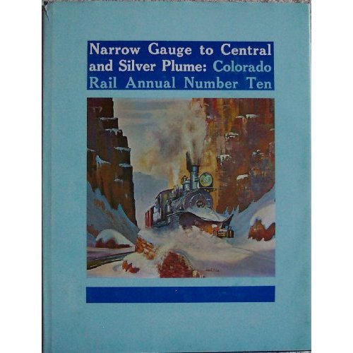 Narrow Gauge to Central and Silver Plume: Route of the Famed Georgetown Loop, Colorado Rail Annual No. 10