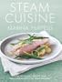 Steam Cuisine: Over 100 Quick, Healthy and Delicious Recipes for Your Steamer