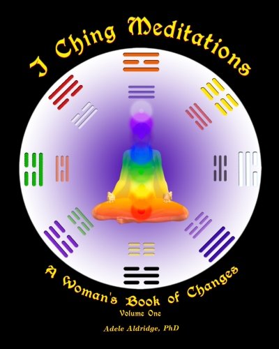 I Ching Meditations: A Woman's Book of Changes (Volume 1), by Adele Aldridge I Ching Meditations: A Woman's Book of Changes (Volume 1), by Adele Aldridge