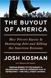 (THE BUYOUT OF AMERICA BY KOSMAN, JOSH)The Buyout of America: How Private Equity Is Destroying Jobs and Killing the American Economy[Paperback] ON 30-Nov-2010