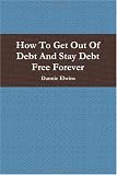 How To Get Out Of Debt And Stay Debt Free Forever