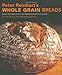 Peter Reinhart's Whole Grain Breads: New Techniques, Extraordinary Flavor