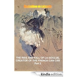 The Rise and Fall of La Goulue Creator of the French Can Can. Part 2 (Louise Weber queen of the the Parisian cabarets)