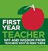 First Year Teacher: Wit and Wisdom from Teachers WhoÂ’ve Been There