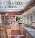 Good Green Kitchens: Ultimate Resource for Creating a Beautiful, Healthy, Eco-Friendly Kitchen by Jennifer Roberts