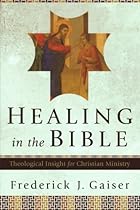 Healing in the Bible: Theological Insight for Christian Ministry Healing in the Bible: Theological Insight for Christian Ministry