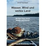 Wasser, Wind und weites Land: Mit dem Kanu durch Alaska und Kanadavon "Arnulf Heimbach"