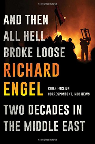And Then All Hell Broke Loose: Two Decades in the Middle East, by Richard Engel