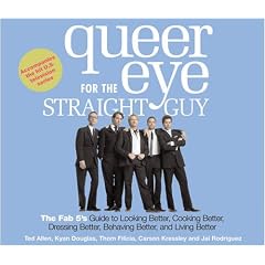 Queer Eye for the Straight Guy: The Fab 5's Guide to Looking Better, Cooking Better, Dressing Better, Behaving Better and Living Bet