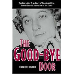 The Good-bye Door: The Incredible True Story of America's First Female Serial Killer to Die in the Chair (True Crime Series (Kent, Ohio).)