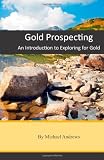Gold Prospecting: An Introduction to Exploring for Gold