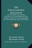 The Negociators Magazine: Or The Most Authentic Account Yet Published Of The Monies, Weights, And Measures Of The Principal Places Of Trade In The Known World (1777)