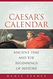 Caesars Calendar: Ancient Time and the Beginnings of History (Sather Classical Lectures)