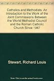 Catholics and Methodists : an introduction to the work of the Joint Commissions between the World Methodist Council and the Roman Catholic Church since 1967