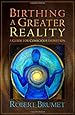 Birthing a Greater Reality: A Guide to Conscious Evolution