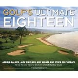 Golf's Ultimate Eighteen: Arnold Palmer, Jack Nicklaus, Amy Alcott, and Other Golf Greats Reveal Favorite Holes to Create the Ultimate Fantasy Course