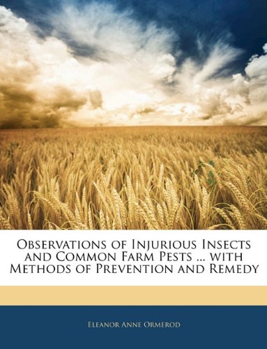 Observations of Injurious Insects and Common Farm Pests ... with Methods of Prevention and Remedy