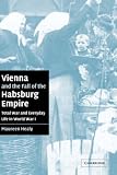 Vienna and the Fall of the Habsburg Empire: Total War and Everyday Life in World War I (Studies in the Social and Cultural History of Modern Warfare)
