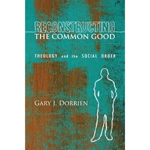 Reconstructing the Common Good: Theology and the Social Order by Gary Dorrien