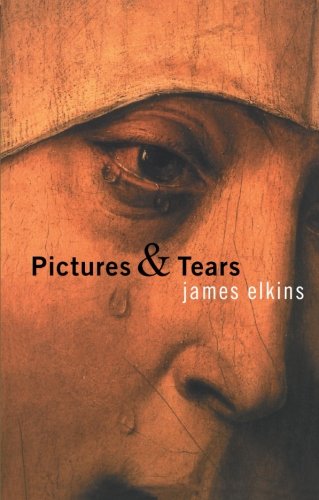 Pictures and Tears: A History of People Who Have Cried in Front of Paintings
 By James Elkins Pictures and Tears: A History of People Who Have Cried in Front of Paintings
 By James Elkins
