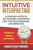 Intuitive Interpreting: A Spanish Medical Dictionary Mastered for the Professional Interpreter