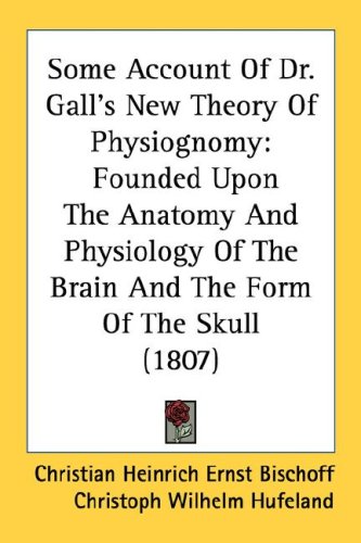 Some Account of Dr. Gall's New Theory of Physiognomy: Founded Upon the Anatomy and Physiology of the Brain and the Form of the Skull (1807)