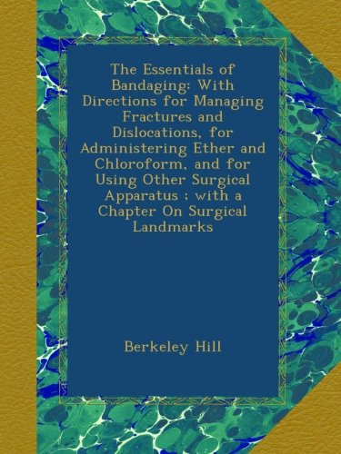 The Essentials of Bandaging: With Directions for Managing Fractures and Dislocations, for Administering Ether and Chloroform, and for Using Other Surgical Apparatus ; with a Chapter On Surgical Landmarksの表紙