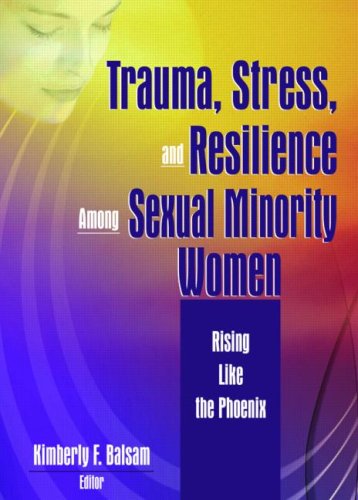 Trauma, Stress, and Resilience Among Sexual Minority Women: Rising Like the Phoenix (The Journal of Lesbian Studies Monographic 