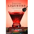 Luscious Liqueurs: 50 Recipes for Sublime and Spirited Infusions to Sip and Savor