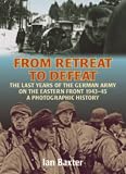 FROM RETREAT TO DEFEAT: The Last Years of the German Army on the Eastern Front 1943-45, A Photographic History