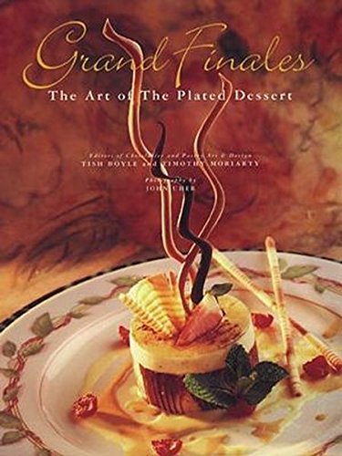 Grand Finales: The Art of the Plated Dessert, by Tish Boyle, Timothy Moriarty
