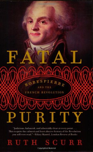 Fatal Purity: Robespierre and the French Revolution, by Ruth Scurr Fatal Purity: Robespierre and the French Revolution, by Ruth Scurr