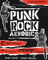 Punk Rock Aerobics: 75 Killer Moves, 50 Punk Classics, and 25 Reasons to Get off Your Ass and Exercise