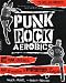 Punk Rock Aerobics: 75 Killer Moves, 50 Punk Classics, And 25 Reasons To Get Off Your Ass And Exercise