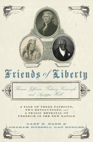 Friends of Liberty A Tale of Three Patriots  Two Revolutions  and the Betrayal that Divided a Nation Thomas Jefferson  Thaddeus Kosciuszko  and Agrippa Hull