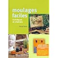 Moulages faciles : techniques et cr�ations