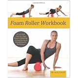 Foam Roller Workbook: Illustrated Step-by-Step Guide to Stretching, Strengthening and Rehabilitative Techniques