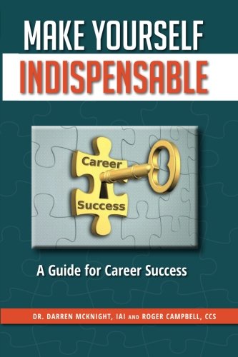 Make Yourself Indispensable: A Guide for Career Success, by Dr Darren McKnight, Roger Campbell Make Yourself Indispensable: A Guide for Career Success, by Dr Darren McKnight, Roger Campbell