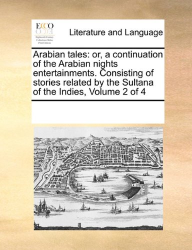 Arabian tales: or, a continuation of the Arabian nights entertainments. Consisting of stories related by the Sultana of the Indies, Volume 2 of 4
