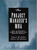 The Project Manager\'s MBA: How to Translate Project Decisions into Business Success