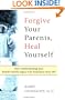 Forgive Your Parents, Heal Yourself: How Understanding Your Painful Family Legacy Can Transform Your Life