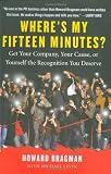 Where's My Fifteen Minutes?: Get Your Company, Your Cause, or Yourself the Recognition You Deserve