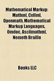 Mathematical Markup: Mathml, Cellml, Openmath, Mathematical Markup Languages, Omdoc, Asciimathml, Nemeth Braille
