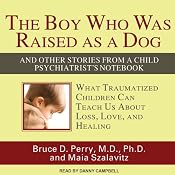 The Boy Who Was Raised as a Dog: And Other Stories from a Child Psychiatrist's Notebook | [Bruce D. Perry, Maia Szalavitz]