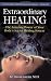 Extraordinary Healing: The Amazing Power of Your Body's Secret Healing System