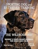 Sporting Dog and Retriever Training: The Wildrose Way: Raising a Gentlemans Gundog for Home and Field