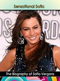Sensational Sofia: The Biography of Sofia Vergara