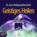 Geistiges Heilen - Energetische Heilkunst - Aus meiner Praxis als Arzt und Heiler - 3 CDs - Wolfgang Bittscheidt, Dr. med. Wolfgang Bittscheidt