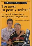 Ordinateur - Internet - E-mail... Toi aussi tu peux y arriver! Les conseils informatiques d'un petit-fils � son grand-p�re