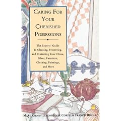 Caring for Your Cherished Possessions: The Expert's Guide to Cleaning, Preserving, and Protecting Your China, Silver, Furniture, Clothing, Paintings,